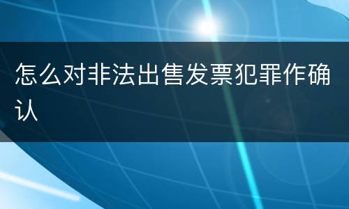 怎么对非法出售发票犯罪作确认
