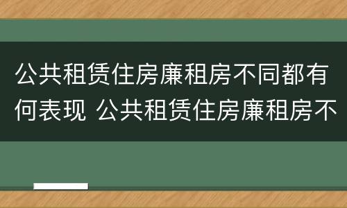 公共租赁住房廉租房不同都有何表现 公共租赁住房廉租房不同都有何表现呢