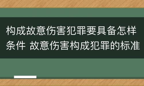 构成故意伤害犯罪要具备怎样条件 故意伤害构成犯罪的标准