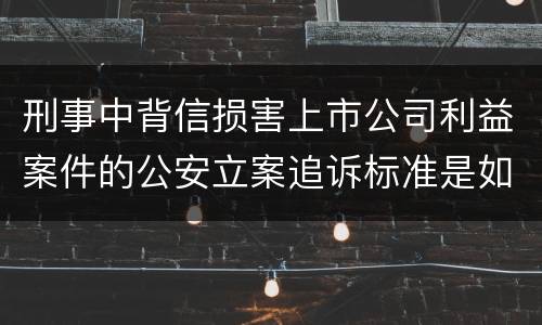 刑事中背信损害上市公司利益案件的公安立案追诉标准是如何规定