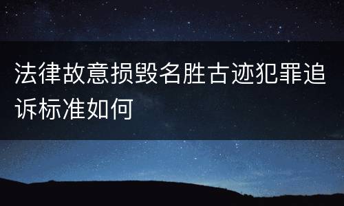 法律故意损毁名胜古迹犯罪追诉标准如何