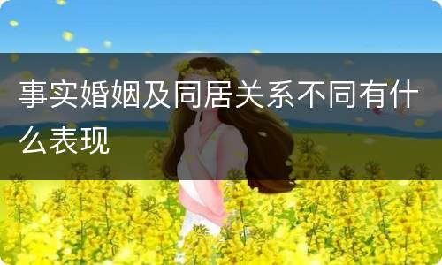 事实婚姻及同居关系不同有什么表现