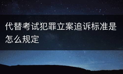 代替考试犯罪立案追诉标准是怎么规定