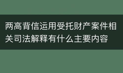 两高背信运用受托财产案件相关司法解释有什么主要内容
