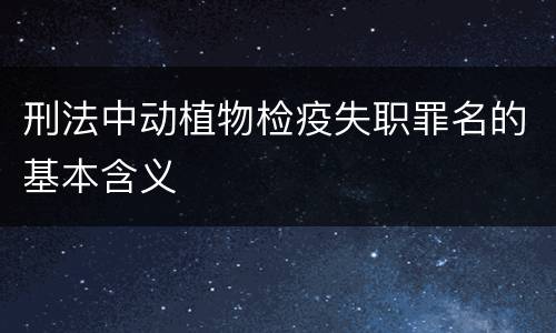 刑法中动植物检疫失职罪名的基本含义