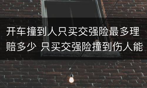 开车撞到人只买交强险最多理赔多少 只买交强险撞到伤人能赔多少
