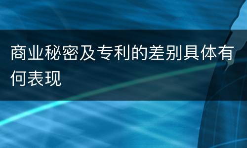 商业秘密及专利的差别具体有何表现