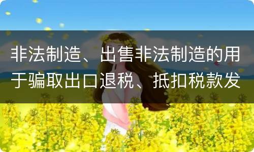 非法制造、出售非法制造的用于骗取出口退税、抵扣税款发票罪的犯罪构成是什么