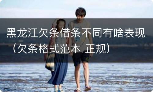 黑龙江欠条借条不同有啥表现（欠条格式范本 正规）