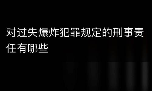对过失爆炸犯罪规定的刑事责任有哪些