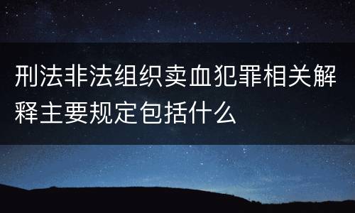 刑法非法组织卖血犯罪相关解释主要规定包括什么