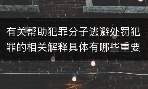 有关帮助犯罪分子逃避处罚犯罪的相关解释具体有哪些重要内容