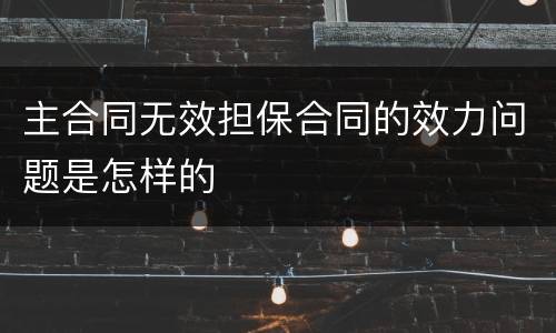 主合同无效担保合同的效力问题是怎样的