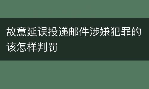 故意延误投递邮件涉嫌犯罪的该怎样判罚