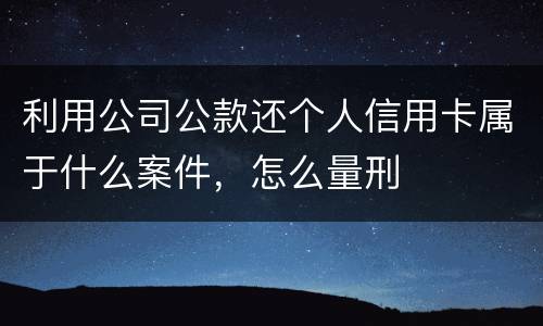 利用公司公款还个人信用卡属于什么案件，怎么量刑
