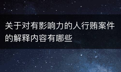 关于对有影响力的人行贿案件的解释内容有哪些