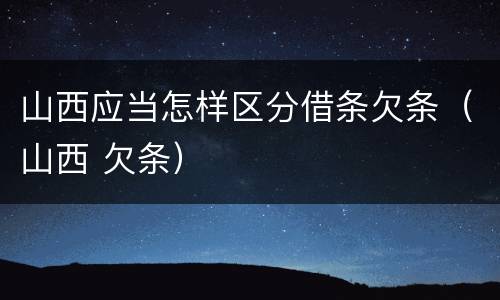 山西应当怎样区分借条欠条（山西 欠条）