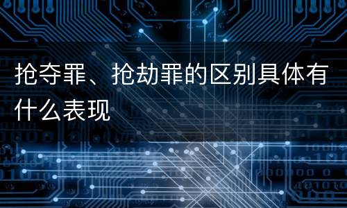 抢夺罪、抢劫罪的区别具体有什么表现