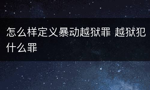 怎么样定义暴动越狱罪 越狱犯什么罪