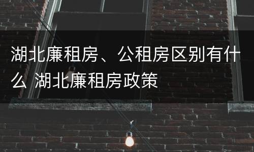 湖北廉租房、公租房区别有什么 湖北廉租房政策