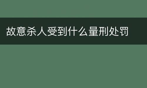 故意杀人受到什么量刑处罚