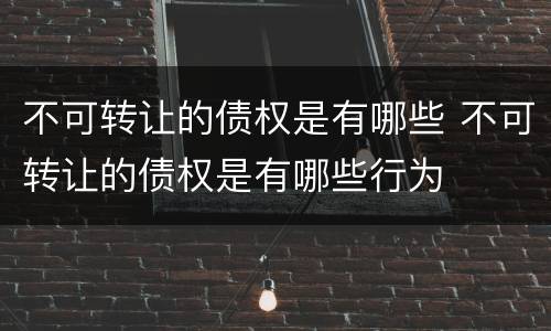 不可转让的债权是有哪些 不可转让的债权是有哪些行为