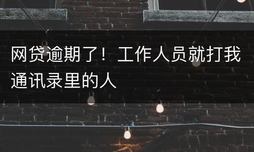 网贷逾期了！工作人员就打我通讯录里的人