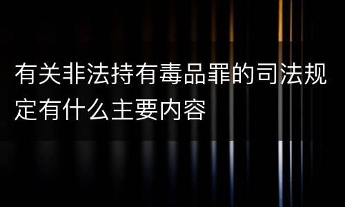 有关非法持有毒品罪的司法规定有什么主要内容