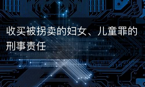 收买被拐卖的妇女、儿童罪的刑事责任