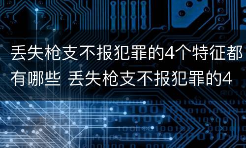 丢失枪支不报犯罪的4个特征都有哪些 丢失枪支不报犯罪的4个特征都有哪些图片