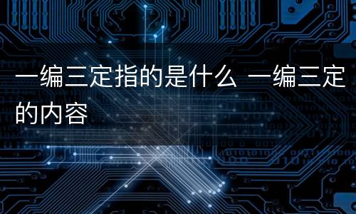 一编三定指的是什么 一编三定的内容