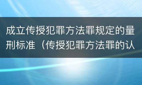 成立传授犯罪方法罪规定的量刑标准（传授犯罪方法罪的认定）