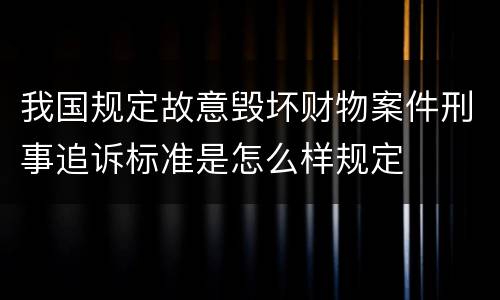 我国规定故意毁坏财物案件刑事追诉标准是怎么样规定