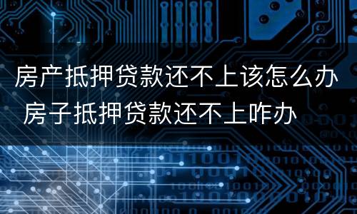 房产抵押贷款还不上该怎么办 房子抵押贷款还不上咋办