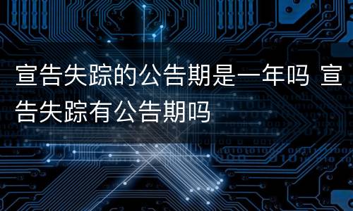 宣告失踪的公告期是一年吗 宣告失踪有公告期吗