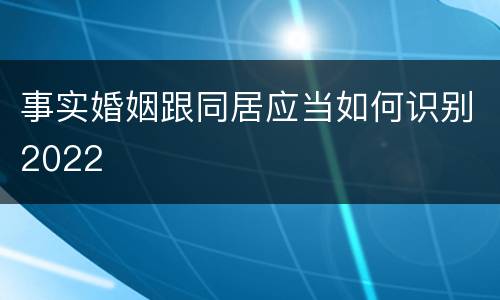 事实婚姻跟同居应当如何识别2022
