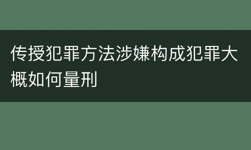 传授犯罪方法涉嫌构成犯罪大概如何量刑