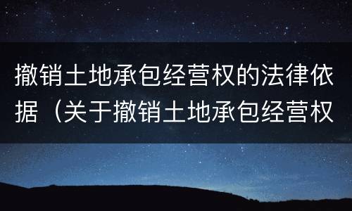撤销土地承包经营权的法律依据（关于撤销土地承包经营权证的决定）