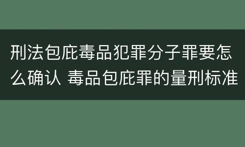 刑法包庇毒品犯罪分子罪要怎么确认 毒品包庇罪的量刑标准