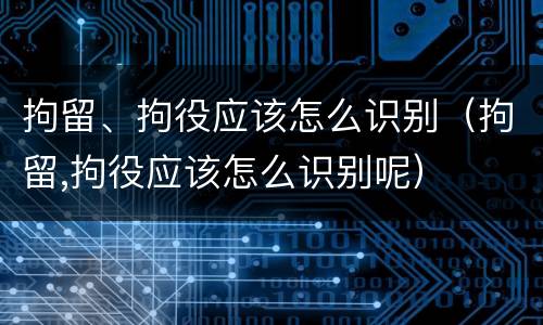 拘留、拘役应该怎么识别（拘留,拘役应该怎么识别呢）