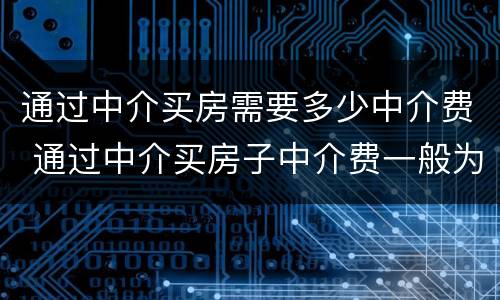 通过中介买房需要多少中介费 通过中介买房子中介费一般为多少
