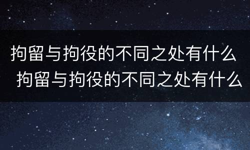拘留与拘役的不同之处有什么 拘留与拘役的不同之处有什么区别