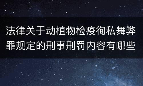 法律关于动植物检疫徇私舞弊罪规定的刑事刑罚内容有哪些