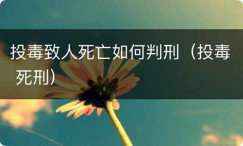 投毒致人死亡如何判刑（投毒 死刑）