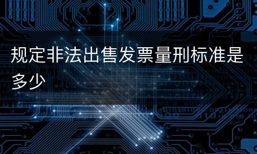 规定非法出售发票量刑标准是多少