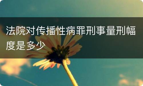 法院对传播性病罪刑事量刑幅度是多少