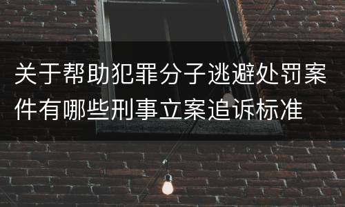 关于帮助犯罪分子逃避处罚案件有哪些刑事立案追诉标准