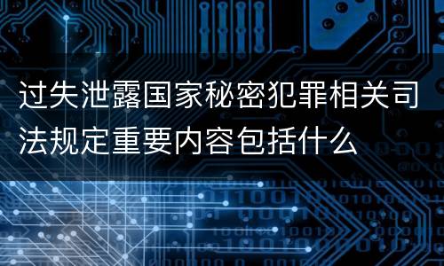 过失泄露国家秘密犯罪相关司法规定重要内容包括什么