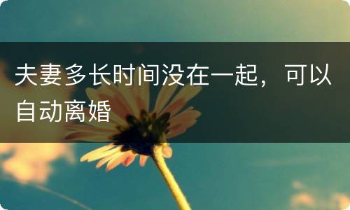 夫妻多长时间没在一起，可以自动离婚