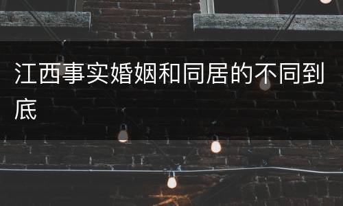江西事实婚姻和同居的不同到底
